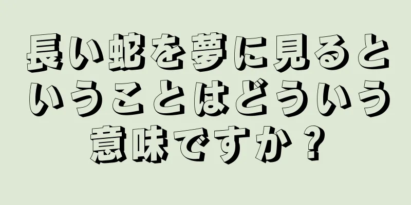 長い蛇を夢に見るということはどういう意味ですか？