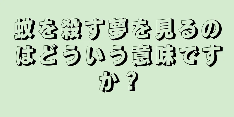 蚊を殺す夢を見るのはどういう意味ですか？