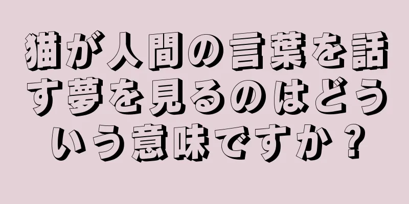 猫が人間の言葉を話す夢を見るのはどういう意味ですか？