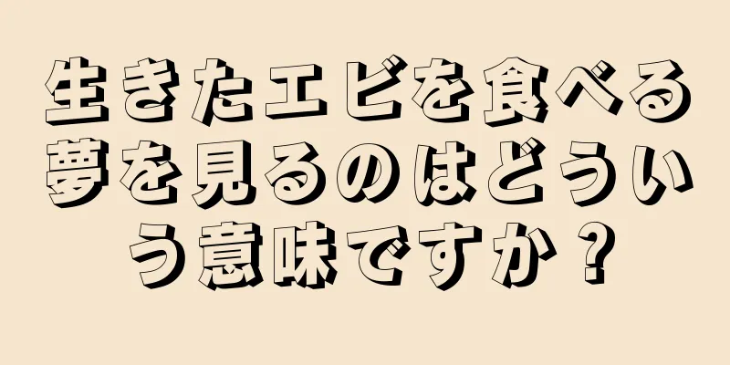 生きたエビを食べる夢を見るのはどういう意味ですか？