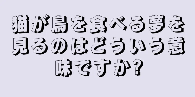 猫が鳥を食べる夢を見るのはどういう意味ですか?