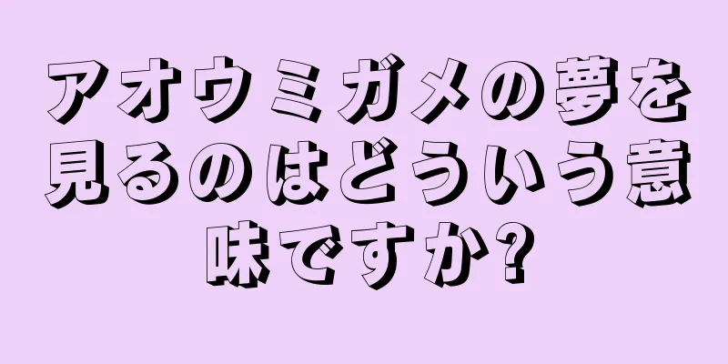 アオウミガメの夢を見るのはどういう意味ですか?