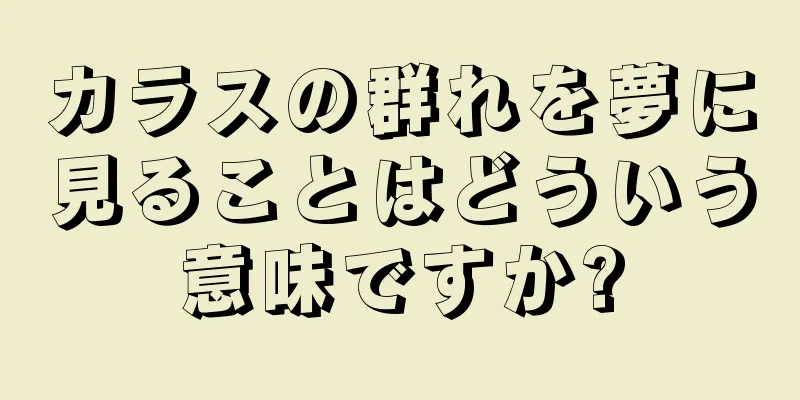 カラスの群れを夢に見ることはどういう意味ですか?