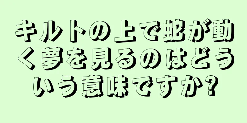 キルトの上で蛇が動く夢を見るのはどういう意味ですか?