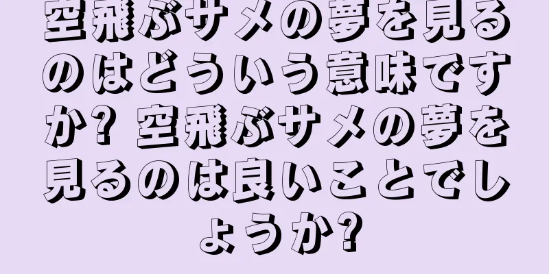 空飛ぶサメの夢を見るのはどういう意味ですか? 空飛ぶサメの夢を見るのは良いことでしょうか?