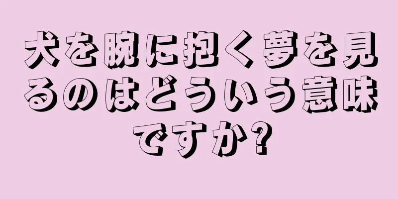 犬を腕に抱く夢を見るのはどういう意味ですか?