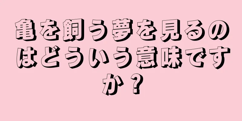 亀を飼う夢を見るのはどういう意味ですか？