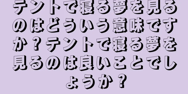 テントで寝る夢を見るのはどういう意味ですか？テントで寝る夢を見るのは良いことでしょうか？