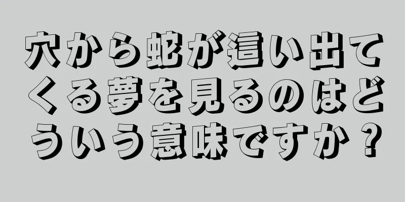 穴から蛇が這い出てくる夢を見るのはどういう意味ですか？