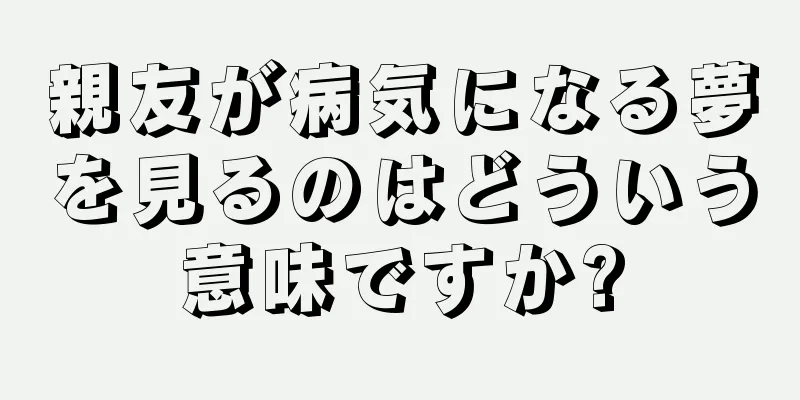 親友が病気になる夢を見るのはどういう意味ですか?