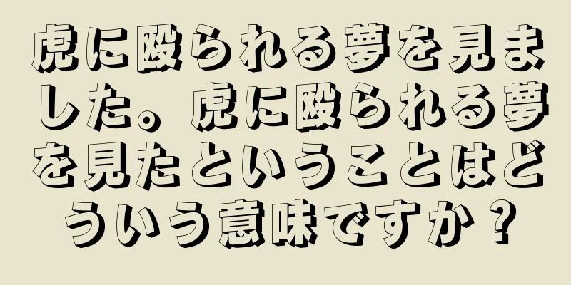 虎に殴られる夢を見ました。虎に殴られる夢を見たということはどういう意味ですか？