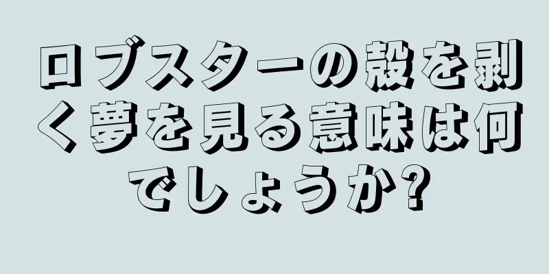ロブスターの殻を剥く夢を見る意味は何でしょうか?