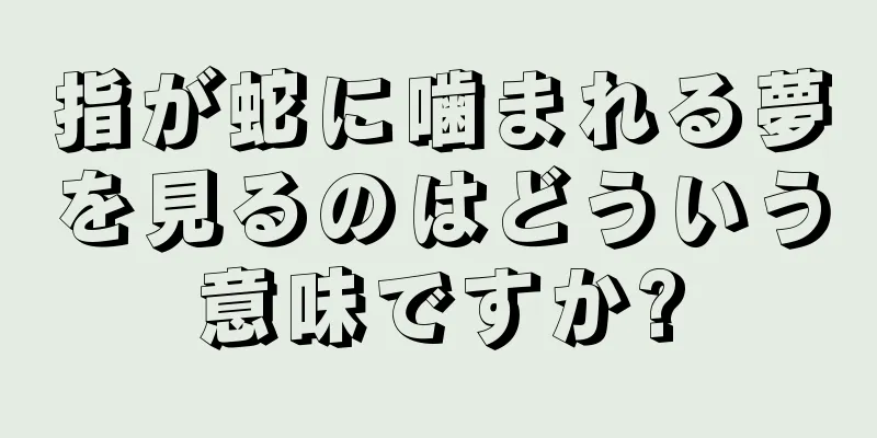 指が蛇に噛まれる夢を見るのはどういう意味ですか?