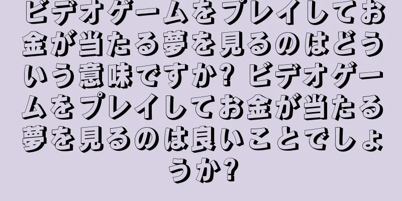 ビデオゲームをプレイしてお金が当たる夢を見るのはどういう意味ですか? ビデオゲームをプレイしてお金が当たる夢を見るのは良いことでしょうか?