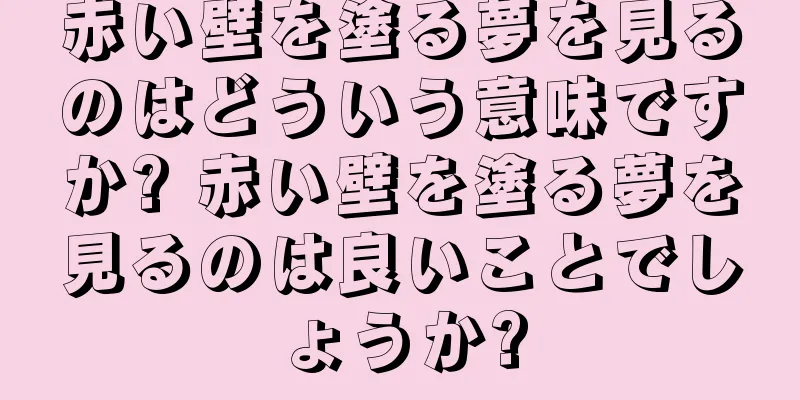 赤い壁を塗る夢を見るのはどういう意味ですか? 赤い壁を塗る夢を見るのは良いことでしょうか?