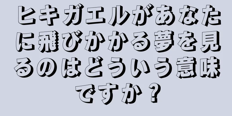 ヒキガエルがあなたに飛びかかる夢を見るのはどういう意味ですか？