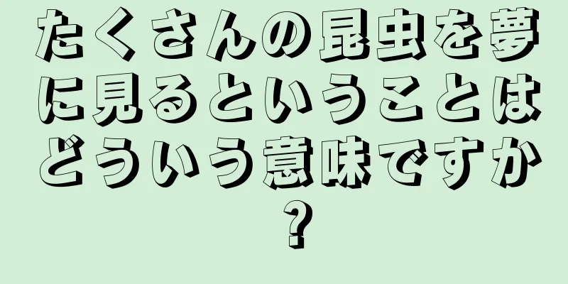たくさんの昆虫を夢に見るということはどういう意味ですか？