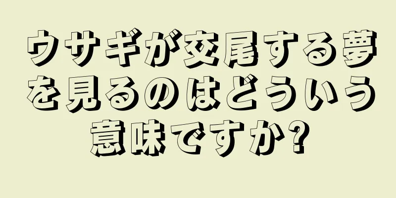 ウサギが交尾する夢を見るのはどういう意味ですか?