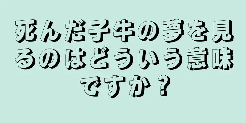 死んだ子牛の夢を見るのはどういう意味ですか？