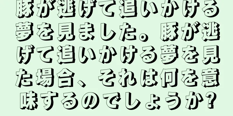 豚が逃げて追いかける夢を見ました。豚が逃げて追いかける夢を見た場合、それは何を意味するのでしょうか?