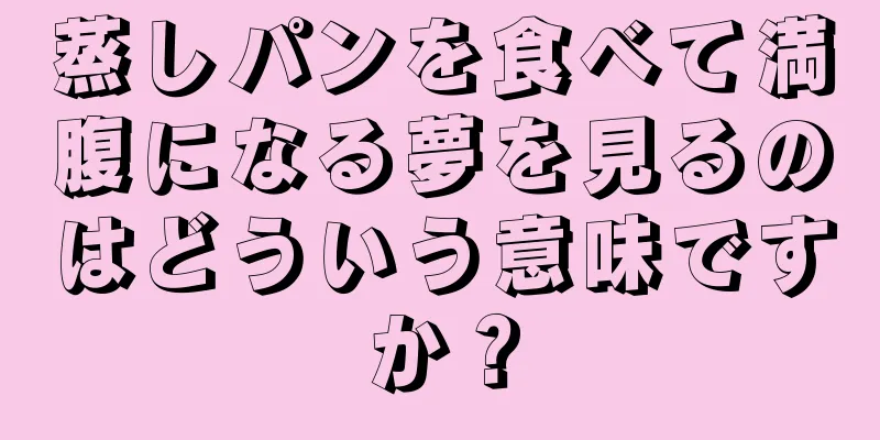 蒸しパンを食べて満腹になる夢を見るのはどういう意味ですか？
