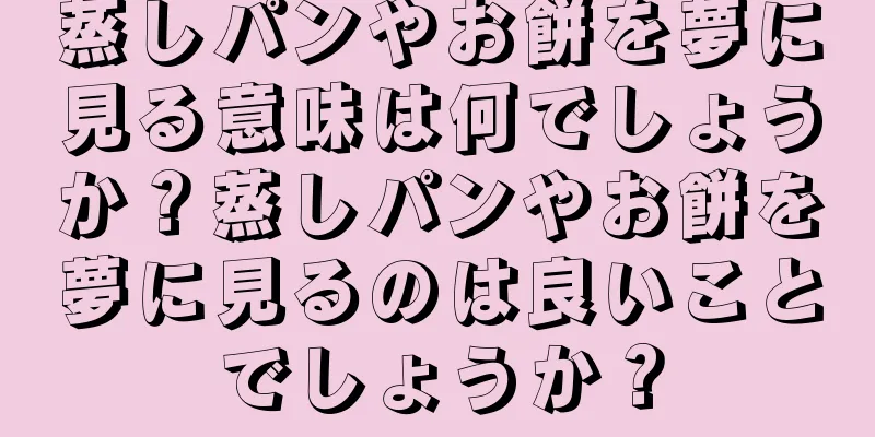 蒸しパンやお餅を夢に見る意味は何でしょうか？蒸しパンやお餅を夢に見るのは良いことでしょうか？