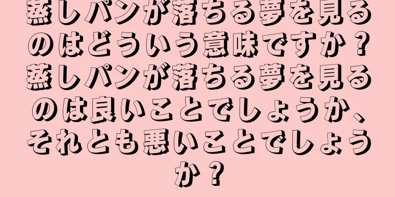 蒸しパンが落ちる夢を見るのはどういう意味ですか？蒸しパンが落ちる夢を見るのは良いことでしょうか、それとも悪いことでしょうか？