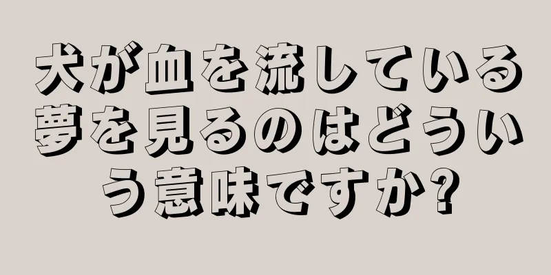 犬が血を流している夢を見るのはどういう意味ですか?