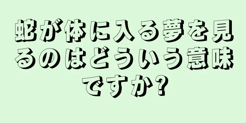 蛇が体に入る夢を見るのはどういう意味ですか?