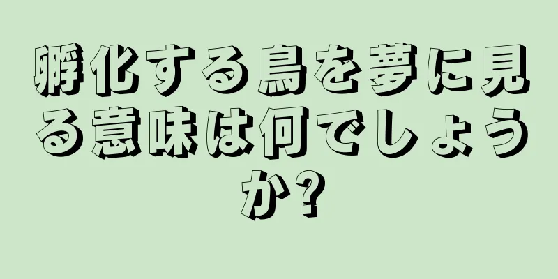 孵化する鳥を夢に見る意味は何でしょうか?