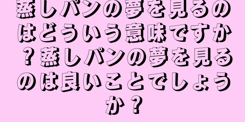 蒸しパンの夢を見るのはどういう意味ですか？蒸しパンの夢を見るのは良いことでしょうか？