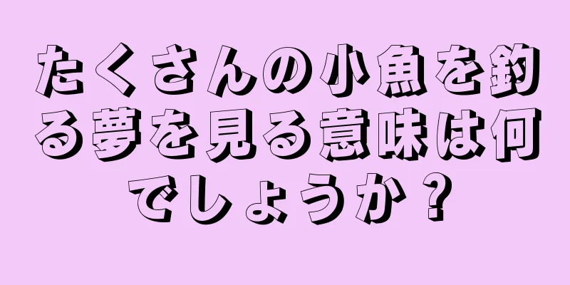 たくさんの小魚を釣る夢を見る意味は何でしょうか？