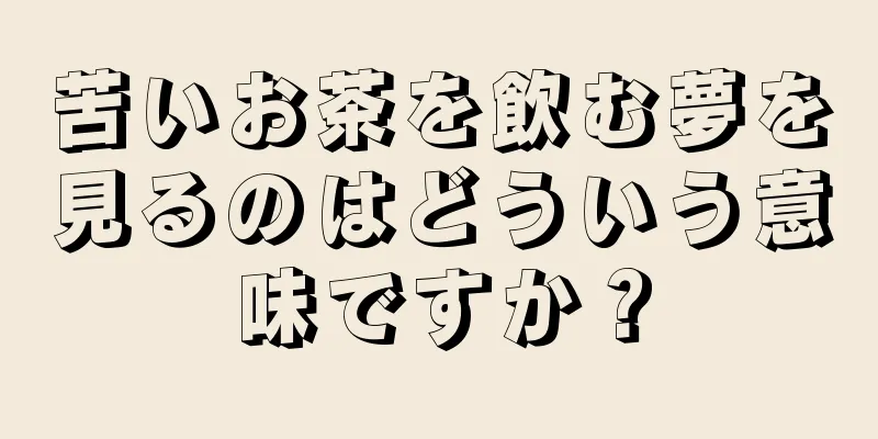 苦いお茶を飲む夢を見るのはどういう意味ですか？