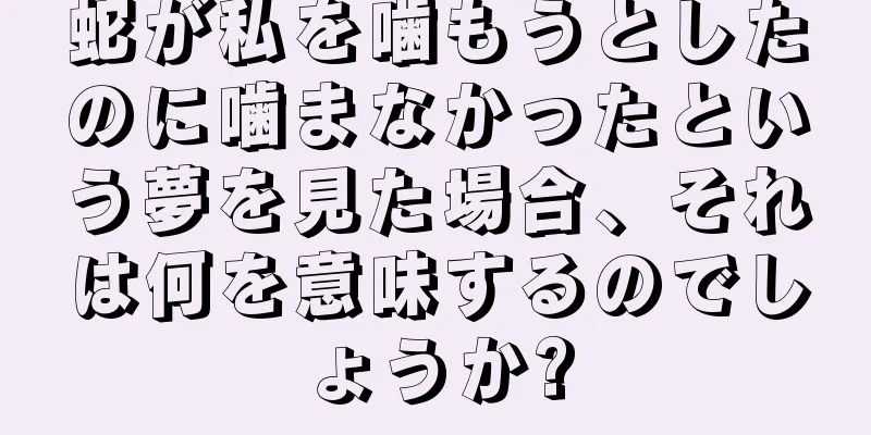 蛇が私を噛もうとしたのに噛まなかったという夢を見た場合、それは何を意味するのでしょうか?