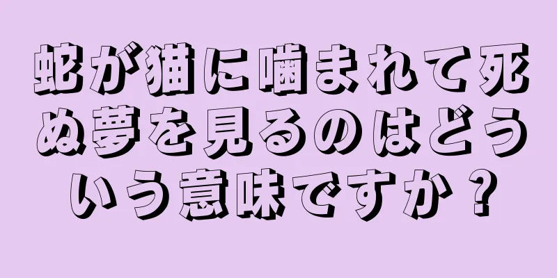 蛇が猫に噛まれて死ぬ夢を見るのはどういう意味ですか？