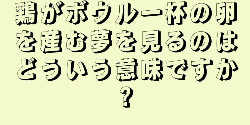 鶏がボウル一杯の卵を産む夢を見るのはどういう意味ですか?