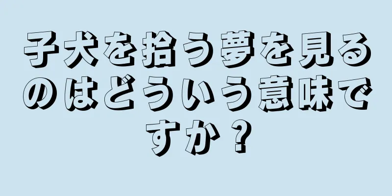 子犬を拾う夢を見るのはどういう意味ですか？