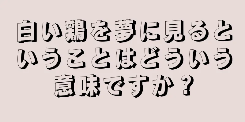 白い鶏を夢に見るということはどういう意味ですか？