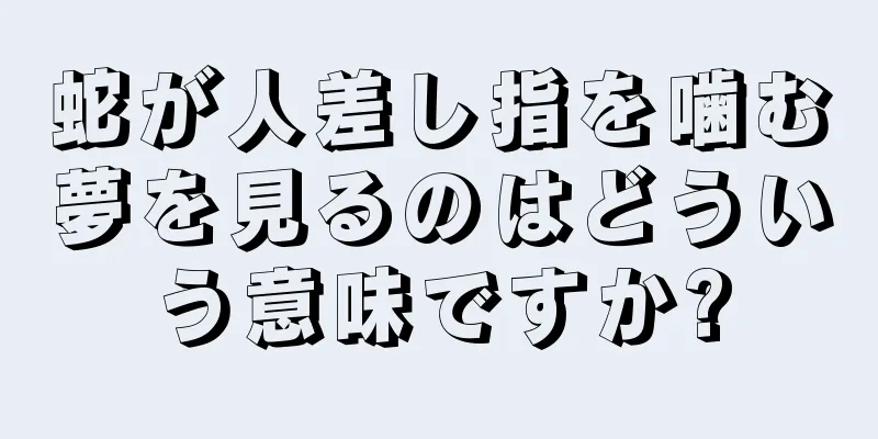 蛇が人差し指を噛む夢を見るのはどういう意味ですか?