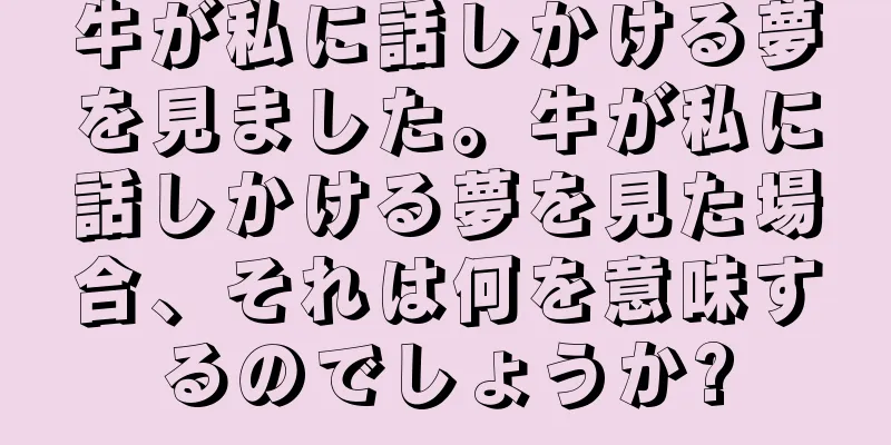 牛が私に話しかける夢を見ました。牛が私に話しかける夢を見た場合、それは何を意味するのでしょうか?