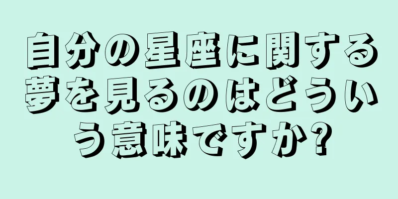 自分の星座に関する夢を見るのはどういう意味ですか?