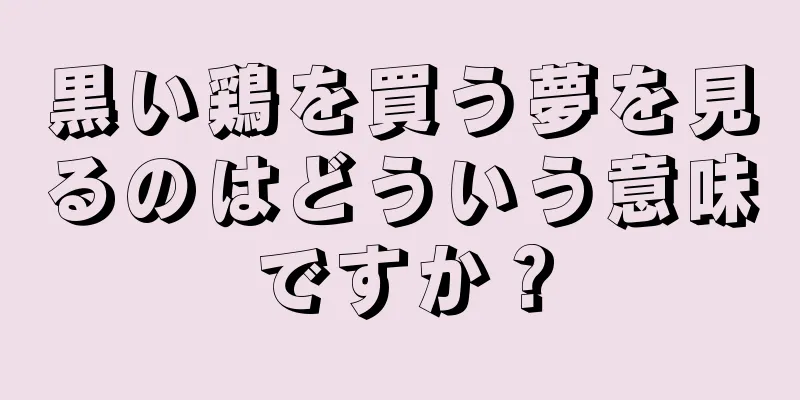 黒い鶏を買う夢を見るのはどういう意味ですか？