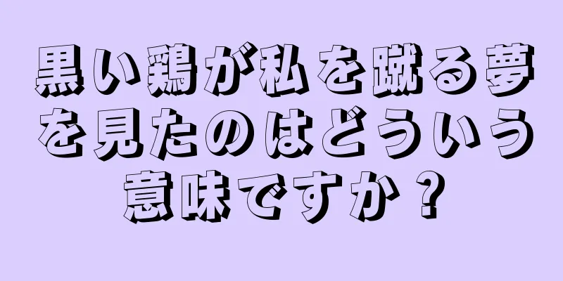 黒い鶏が私を蹴る夢を見たのはどういう意味ですか？