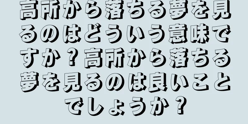 高所から落ちる夢を見るのはどういう意味ですか？高所から落ちる夢を見るのは良いことでしょうか？
