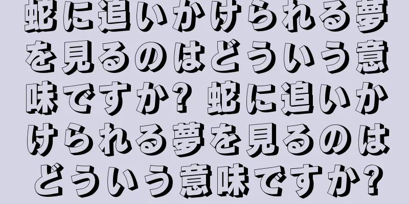 蛇に追いかけられる夢を見るのはどういう意味ですか? 蛇に追いかけられる夢を見るのはどういう意味ですか?