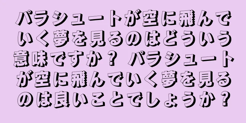 パラシュートが空に飛んでいく夢を見るのはどういう意味ですか？ パラシュートが空に飛んでいく夢を見るのは良いことでしょうか？