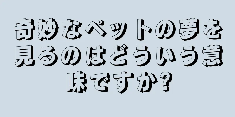 奇妙なペットの夢を見るのはどういう意味ですか?