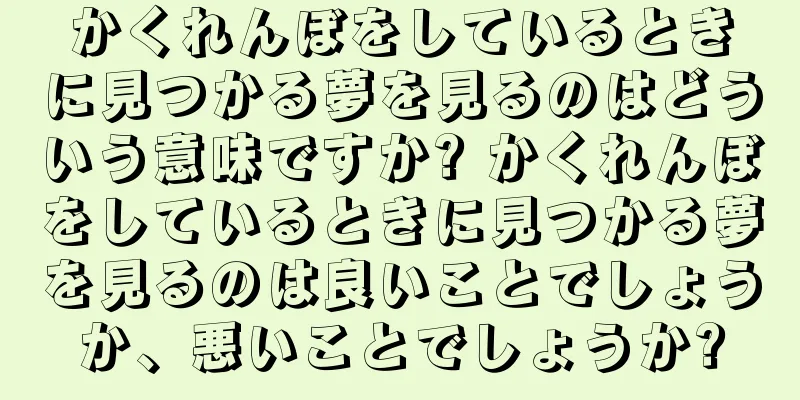 かくれんぼをしているときに見つかる夢を見るのはどういう意味ですか? かくれんぼをしているときに見つかる夢を見るのは良いことでしょうか、悪いことでしょうか?
