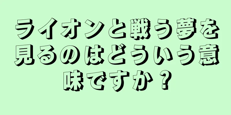 ライオンと戦う夢を見るのはどういう意味ですか？