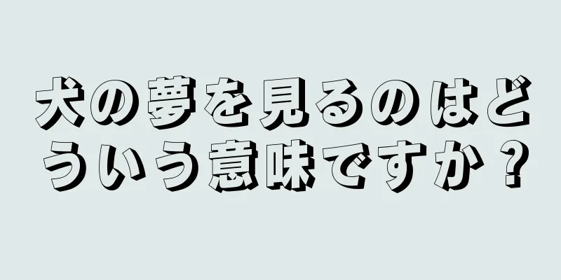 犬の夢を見るのはどういう意味ですか？